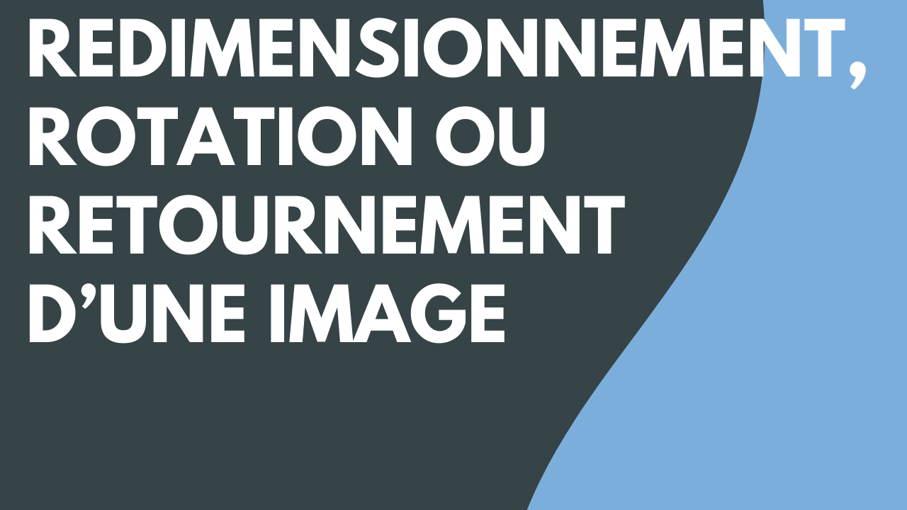 Redimensionnement, rotation ou retournement d’une image