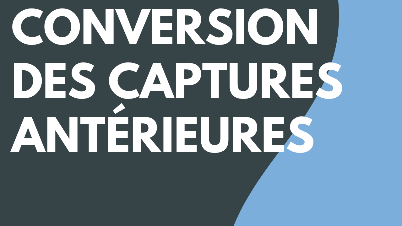 Conversion des captures antérieures