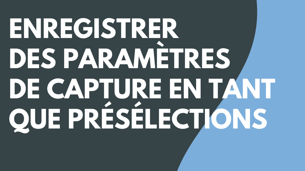 Enregistrement des paramètres de capture en tant que présélections